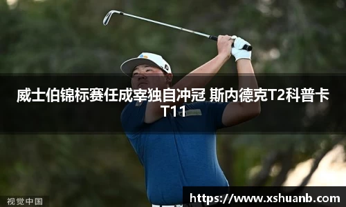 威士伯锦标赛任成宰独自冲冠 斯内德克T2科普卡T11